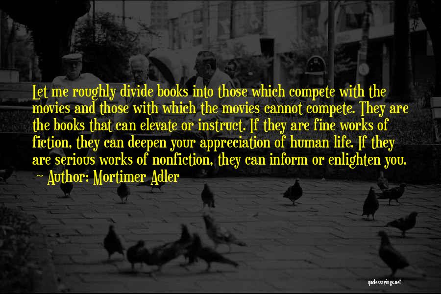 Mortimer Adler Quotes: Let Me Roughly Divide Books Into Those Which Compete With The Movies And Those With Which The Movies Cannot Compete.