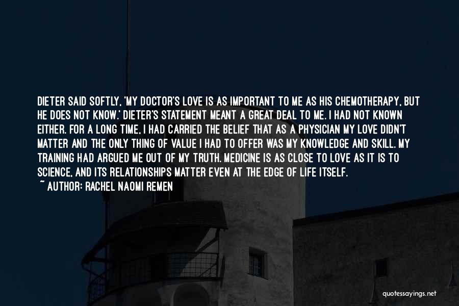 Rachel Naomi Remen Quotes: Dieter Said Softly, 'my Doctor's Love Is As Important To Me As His Chemotherapy, But He Does Not Know.' Dieter's