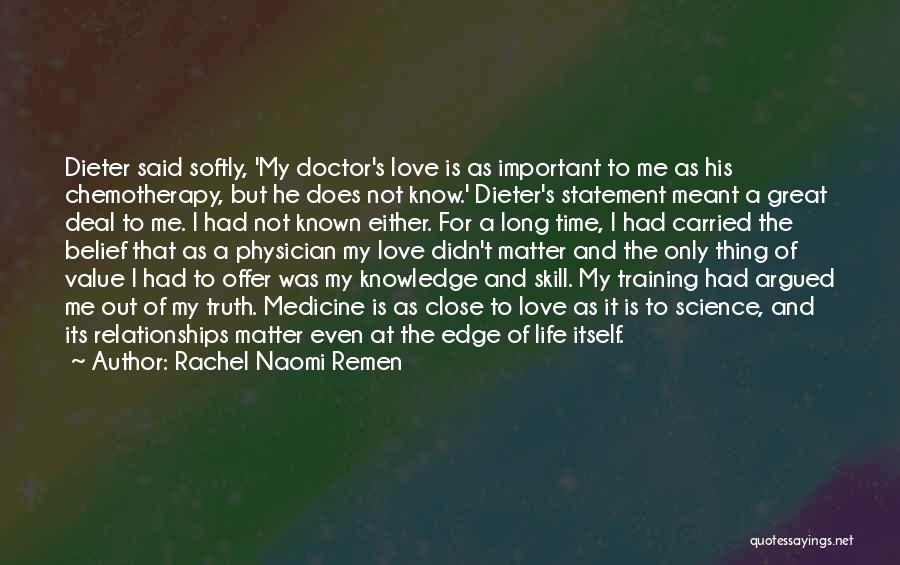 Rachel Naomi Remen Quotes: Dieter Said Softly, 'my Doctor's Love Is As Important To Me As His Chemotherapy, But He Does Not Know.' Dieter's