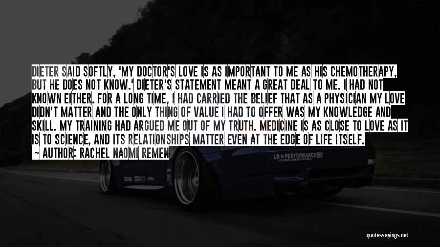 Rachel Naomi Remen Quotes: Dieter Said Softly, 'my Doctor's Love Is As Important To Me As His Chemotherapy, But He Does Not Know.' Dieter's