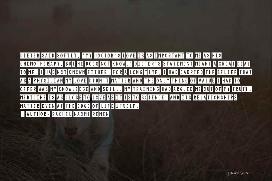 Rachel Naomi Remen Quotes: Dieter Said Softly, 'my Doctor's Love Is As Important To Me As His Chemotherapy, But He Does Not Know.' Dieter's