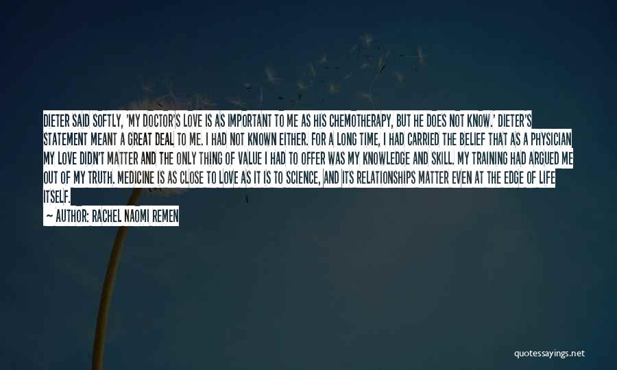 Rachel Naomi Remen Quotes: Dieter Said Softly, 'my Doctor's Love Is As Important To Me As His Chemotherapy, But He Does Not Know.' Dieter's