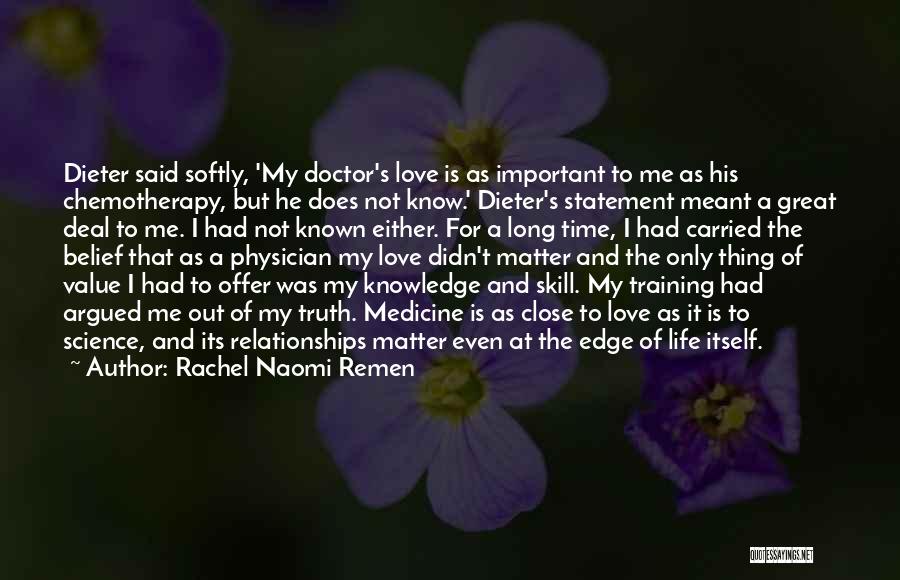 Rachel Naomi Remen Quotes: Dieter Said Softly, 'my Doctor's Love Is As Important To Me As His Chemotherapy, But He Does Not Know.' Dieter's