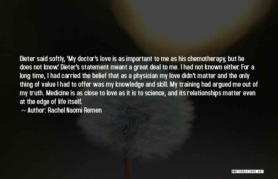 Rachel Naomi Remen Quotes: Dieter Said Softly, 'my Doctor's Love Is As Important To Me As His Chemotherapy, But He Does Not Know.' Dieter's