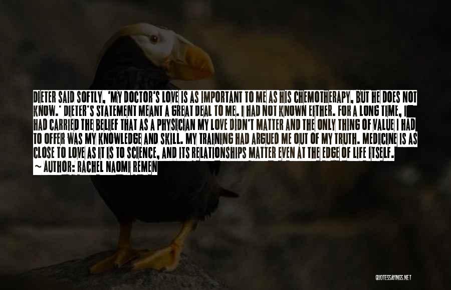 Rachel Naomi Remen Quotes: Dieter Said Softly, 'my Doctor's Love Is As Important To Me As His Chemotherapy, But He Does Not Know.' Dieter's