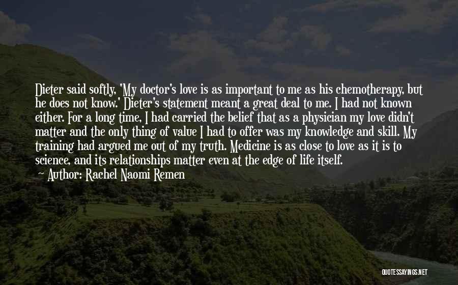 Rachel Naomi Remen Quotes: Dieter Said Softly, 'my Doctor's Love Is As Important To Me As His Chemotherapy, But He Does Not Know.' Dieter's