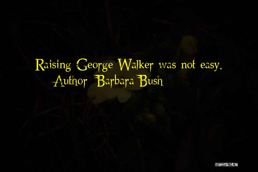 Barbara Bush Quotes: Raising George Walker Was Not Easy.