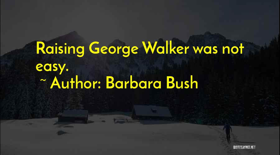 Barbara Bush Quotes: Raising George Walker Was Not Easy.