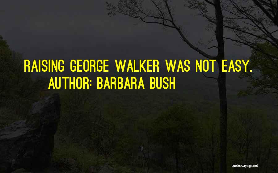 Barbara Bush Quotes: Raising George Walker Was Not Easy.