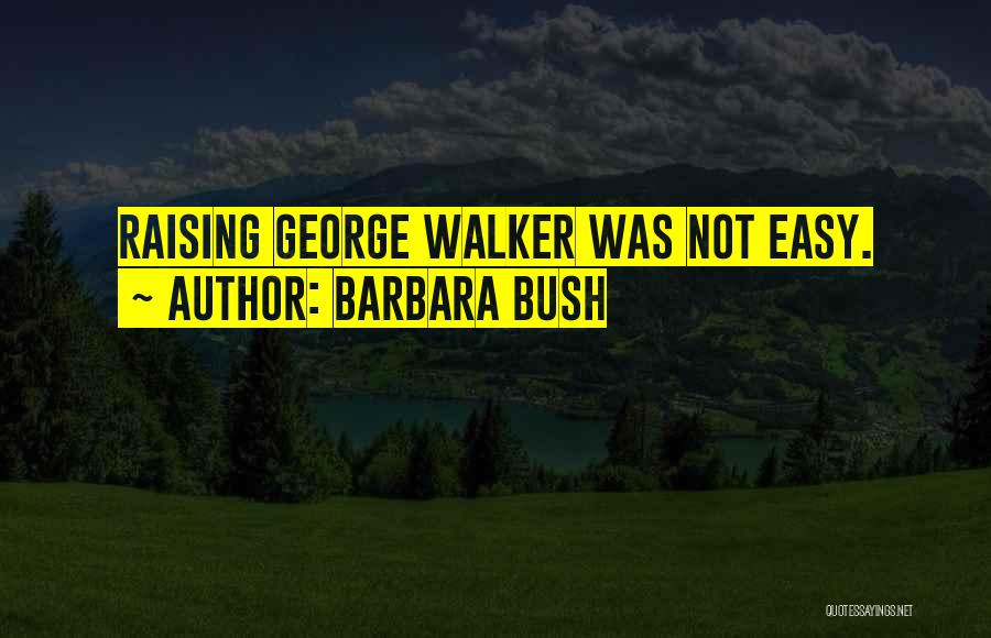 Barbara Bush Quotes: Raising George Walker Was Not Easy.