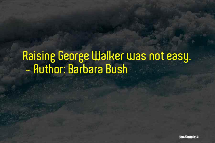 Barbara Bush Quotes: Raising George Walker Was Not Easy.