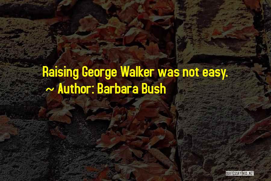 Barbara Bush Quotes: Raising George Walker Was Not Easy.