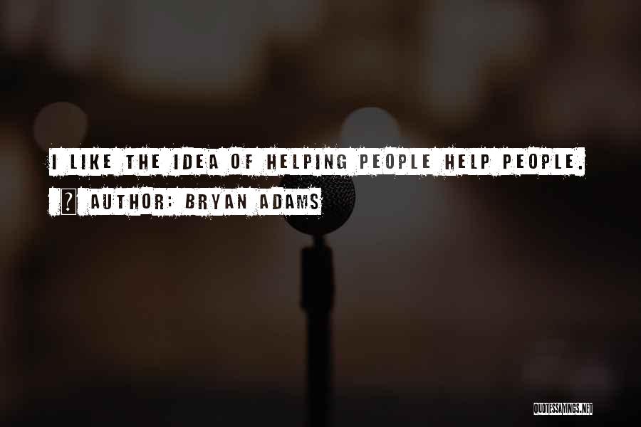 Bryan Adams Quotes: I Like The Idea Of Helping People Help People.