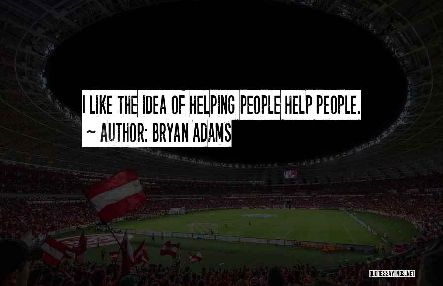 Bryan Adams Quotes: I Like The Idea Of Helping People Help People.