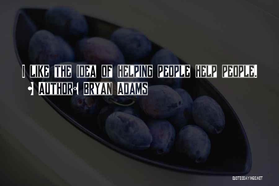 Bryan Adams Quotes: I Like The Idea Of Helping People Help People.