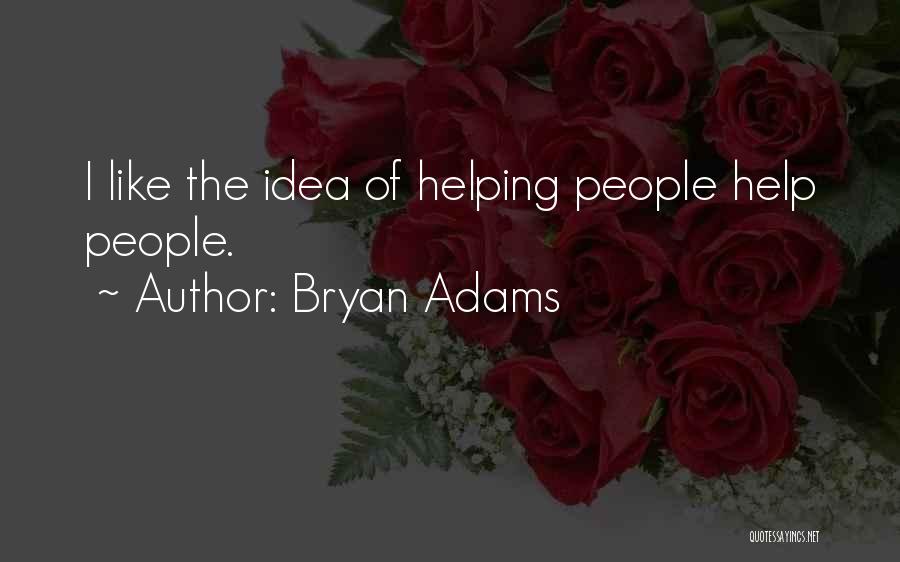 Bryan Adams Quotes: I Like The Idea Of Helping People Help People.