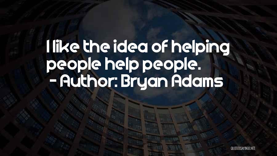 Bryan Adams Quotes: I Like The Idea Of Helping People Help People.
