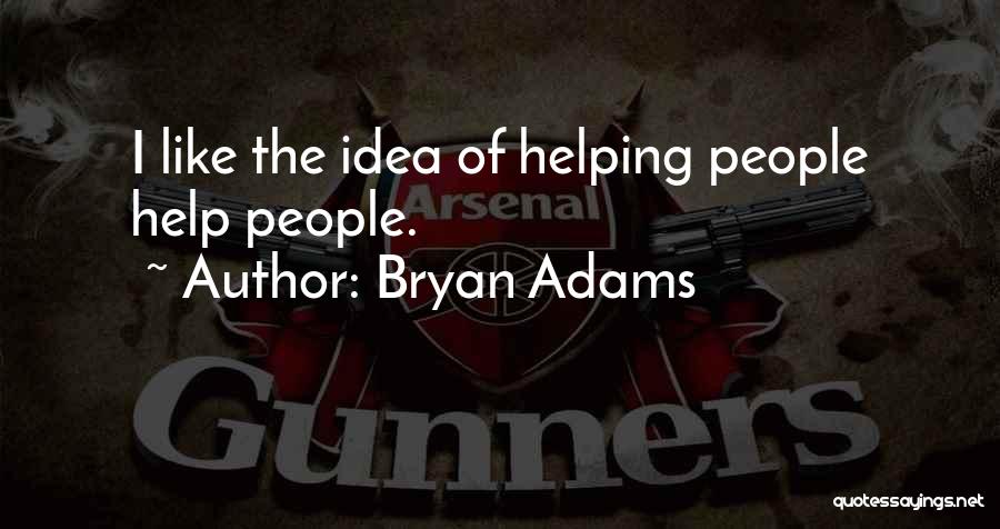 Bryan Adams Quotes: I Like The Idea Of Helping People Help People.