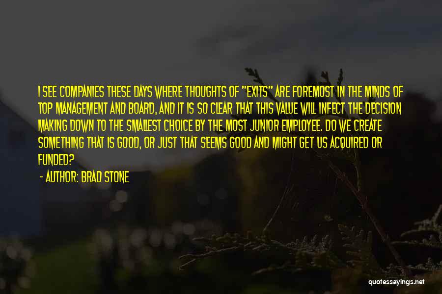 Brad Stone Quotes: I See Companies These Days Where Thoughts Of Exits Are Foremost In The Minds Of Top Management And Board, And