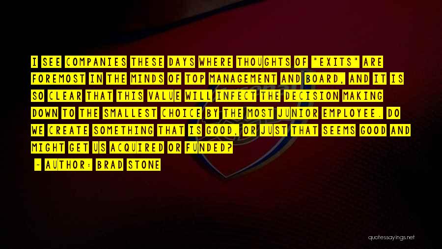 Brad Stone Quotes: I See Companies These Days Where Thoughts Of Exits Are Foremost In The Minds Of Top Management And Board, And