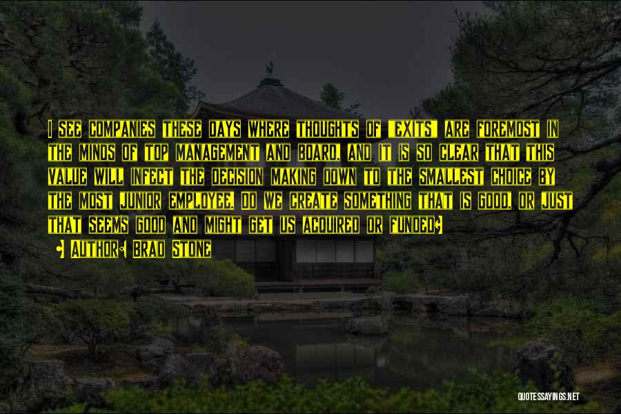 Brad Stone Quotes: I See Companies These Days Where Thoughts Of Exits Are Foremost In The Minds Of Top Management And Board, And