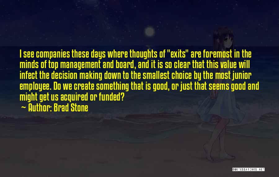 Brad Stone Quotes: I See Companies These Days Where Thoughts Of Exits Are Foremost In The Minds Of Top Management And Board, And