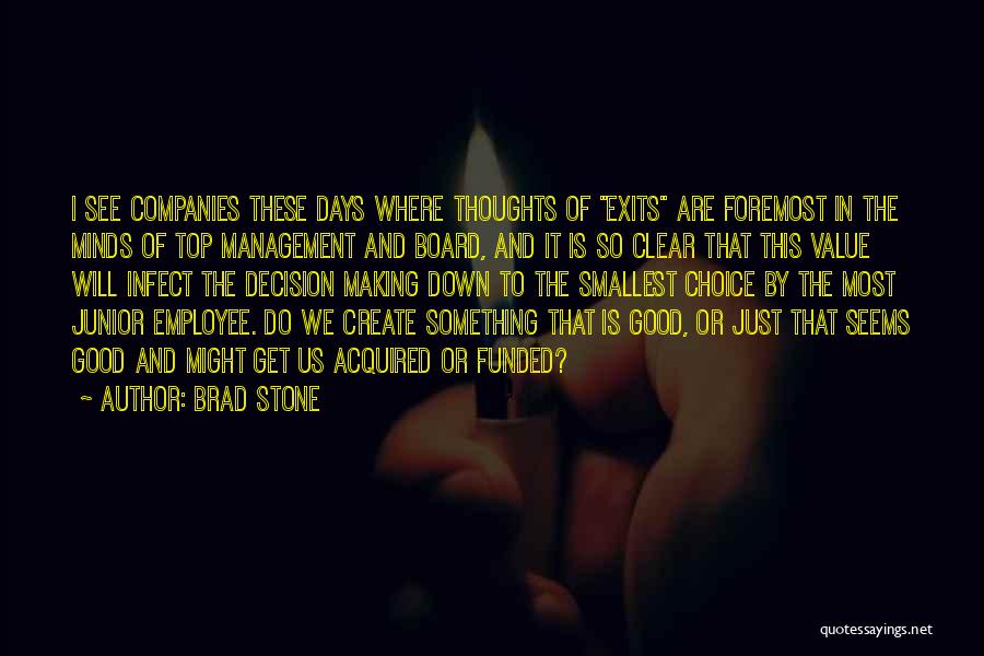 Brad Stone Quotes: I See Companies These Days Where Thoughts Of Exits Are Foremost In The Minds Of Top Management And Board, And