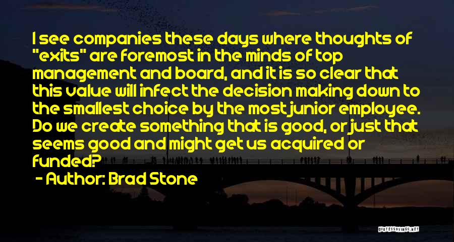 Brad Stone Quotes: I See Companies These Days Where Thoughts Of Exits Are Foremost In The Minds Of Top Management And Board, And