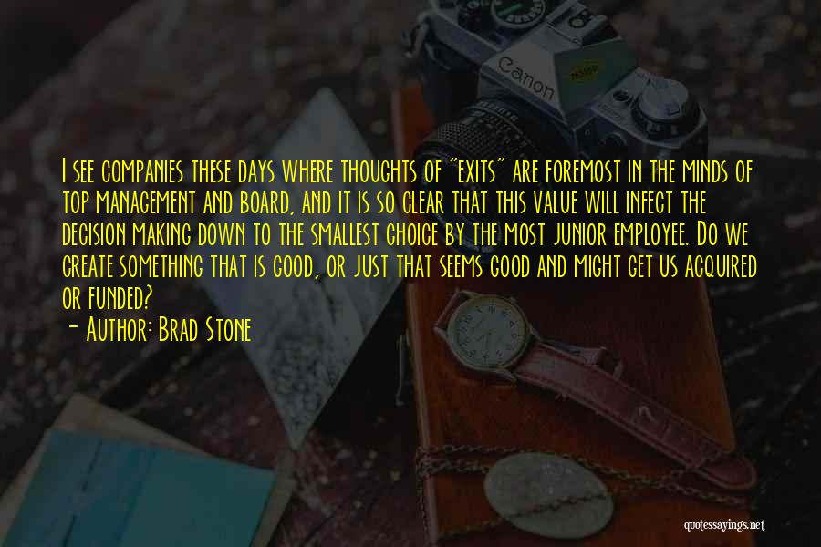 Brad Stone Quotes: I See Companies These Days Where Thoughts Of Exits Are Foremost In The Minds Of Top Management And Board, And