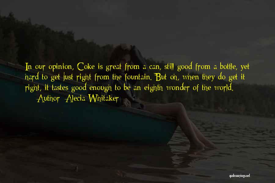 Alecia Whitaker Quotes: In Our Opinion, Coke Is Great From A Can, Still Good From A Bottle, Yet Hard To Get Just Right