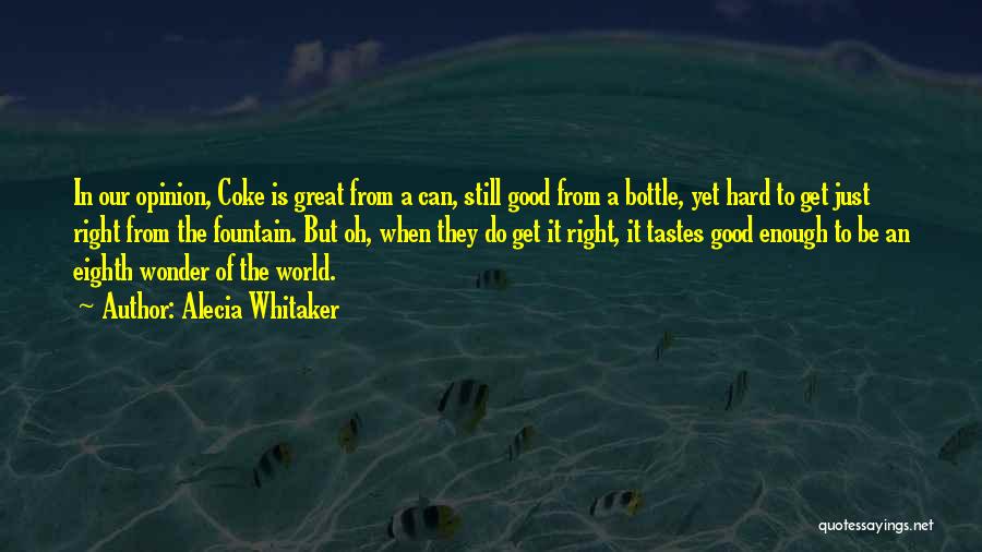 Alecia Whitaker Quotes: In Our Opinion, Coke Is Great From A Can, Still Good From A Bottle, Yet Hard To Get Just Right