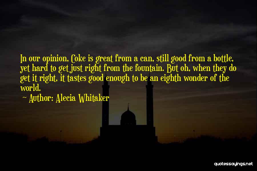 Alecia Whitaker Quotes: In Our Opinion, Coke Is Great From A Can, Still Good From A Bottle, Yet Hard To Get Just Right