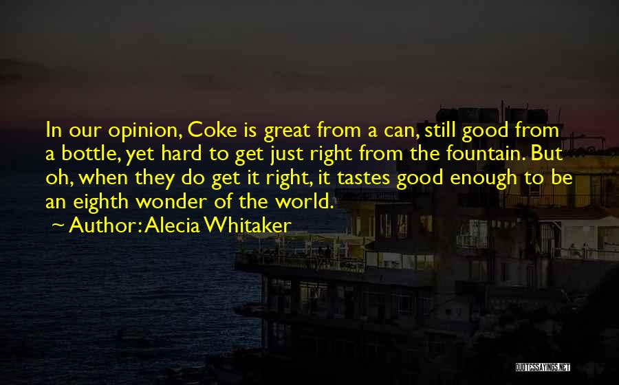 Alecia Whitaker Quotes: In Our Opinion, Coke Is Great From A Can, Still Good From A Bottle, Yet Hard To Get Just Right