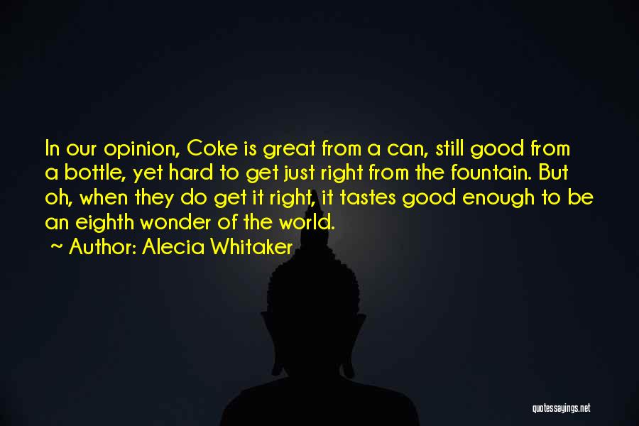 Alecia Whitaker Quotes: In Our Opinion, Coke Is Great From A Can, Still Good From A Bottle, Yet Hard To Get Just Right