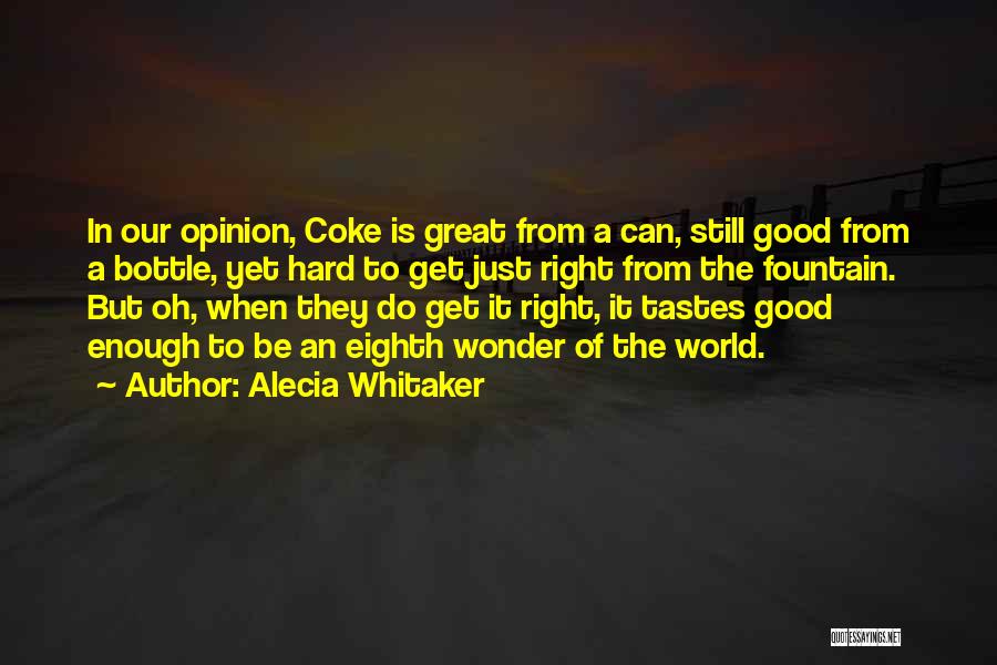 Alecia Whitaker Quotes: In Our Opinion, Coke Is Great From A Can, Still Good From A Bottle, Yet Hard To Get Just Right