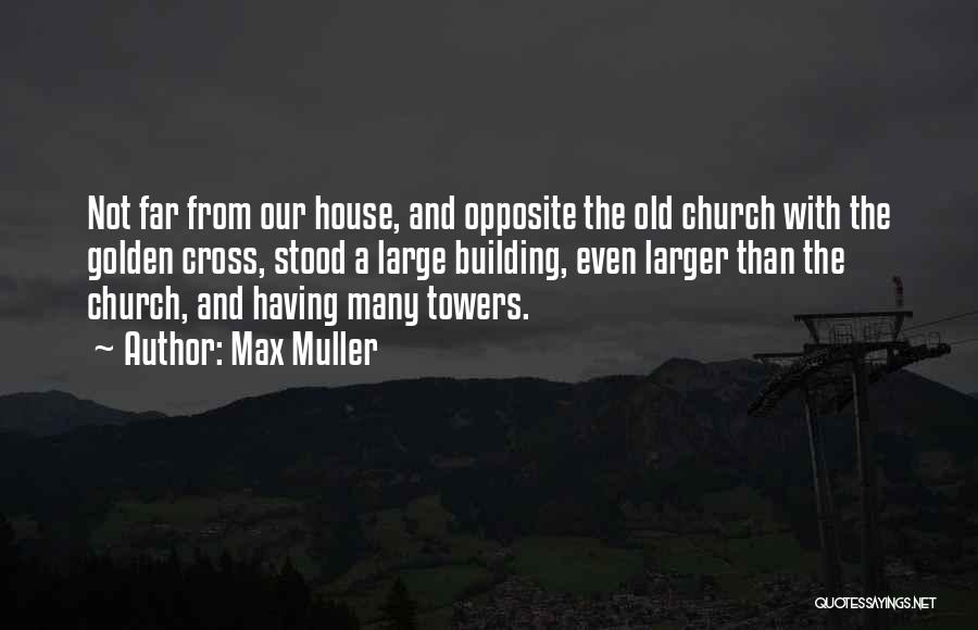 Max Muller Quotes: Not Far From Our House, And Opposite The Old Church With The Golden Cross, Stood A Large Building, Even Larger