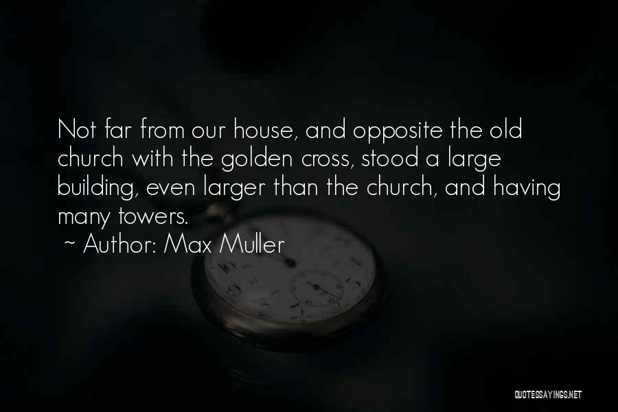 Max Muller Quotes: Not Far From Our House, And Opposite The Old Church With The Golden Cross, Stood A Large Building, Even Larger