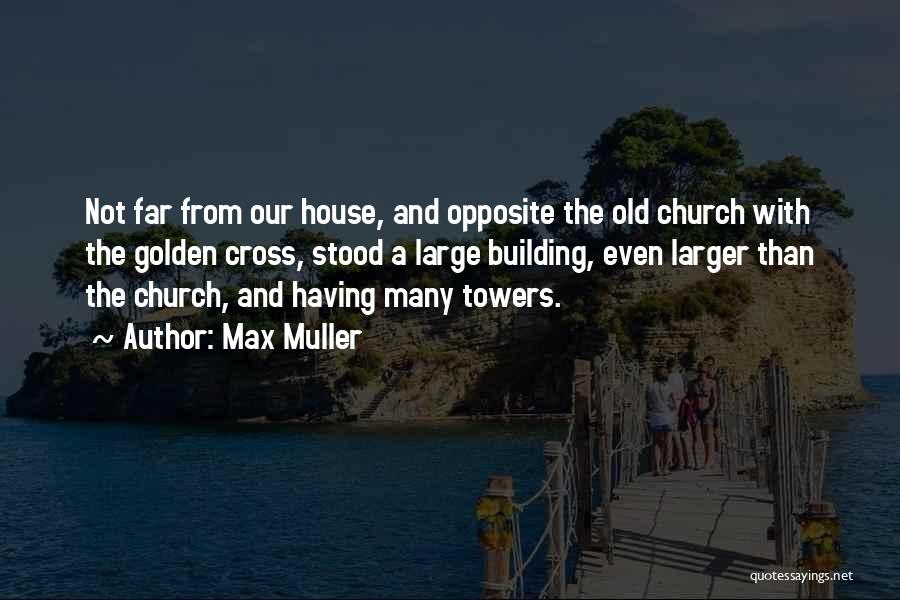 Max Muller Quotes: Not Far From Our House, And Opposite The Old Church With The Golden Cross, Stood A Large Building, Even Larger