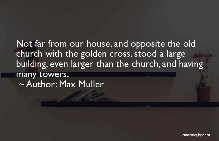 Max Muller Quotes: Not Far From Our House, And Opposite The Old Church With The Golden Cross, Stood A Large Building, Even Larger