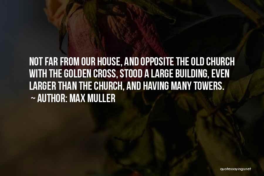 Max Muller Quotes: Not Far From Our House, And Opposite The Old Church With The Golden Cross, Stood A Large Building, Even Larger