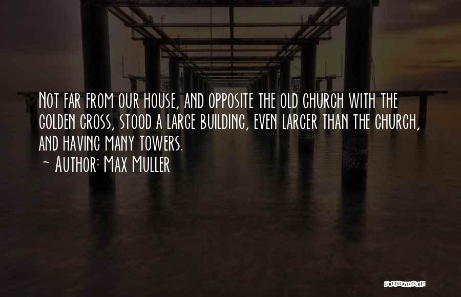 Max Muller Quotes: Not Far From Our House, And Opposite The Old Church With The Golden Cross, Stood A Large Building, Even Larger