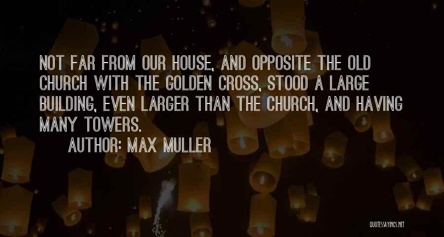 Max Muller Quotes: Not Far From Our House, And Opposite The Old Church With The Golden Cross, Stood A Large Building, Even Larger