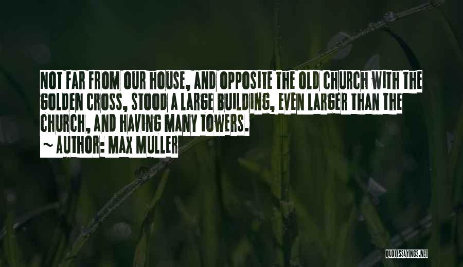 Max Muller Quotes: Not Far From Our House, And Opposite The Old Church With The Golden Cross, Stood A Large Building, Even Larger