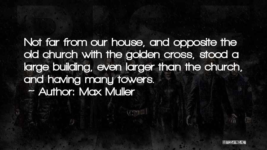 Max Muller Quotes: Not Far From Our House, And Opposite The Old Church With The Golden Cross, Stood A Large Building, Even Larger