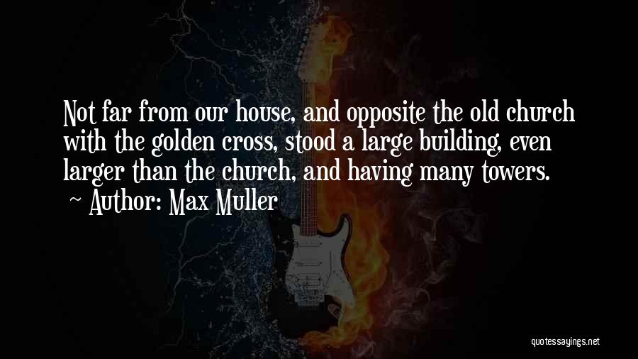 Max Muller Quotes: Not Far From Our House, And Opposite The Old Church With The Golden Cross, Stood A Large Building, Even Larger