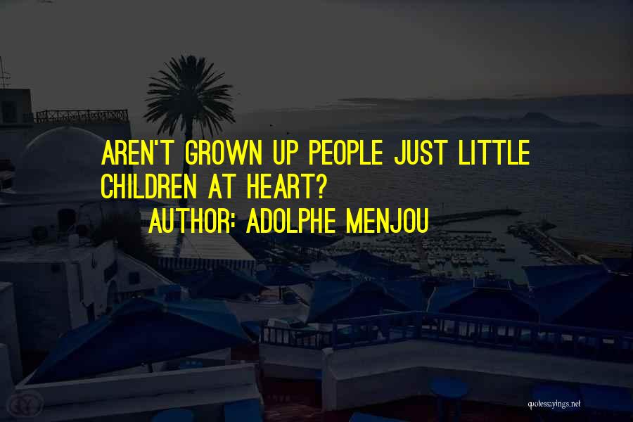 Adolphe Menjou Quotes: Aren't Grown Up People Just Little Children At Heart?