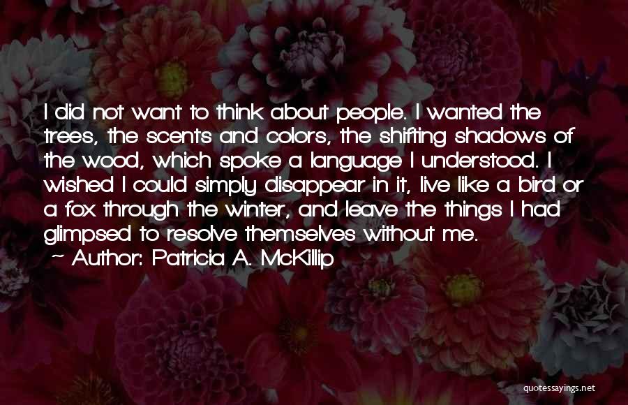 Patricia A. McKillip Quotes: I Did Not Want To Think About People. I Wanted The Trees, The Scents And Colors, The Shifting Shadows Of