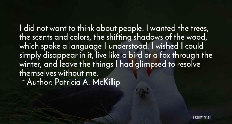 Patricia A. McKillip Quotes: I Did Not Want To Think About People. I Wanted The Trees, The Scents And Colors, The Shifting Shadows Of