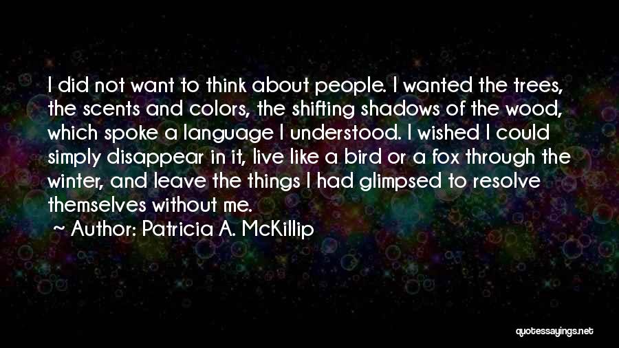 Patricia A. McKillip Quotes: I Did Not Want To Think About People. I Wanted The Trees, The Scents And Colors, The Shifting Shadows Of