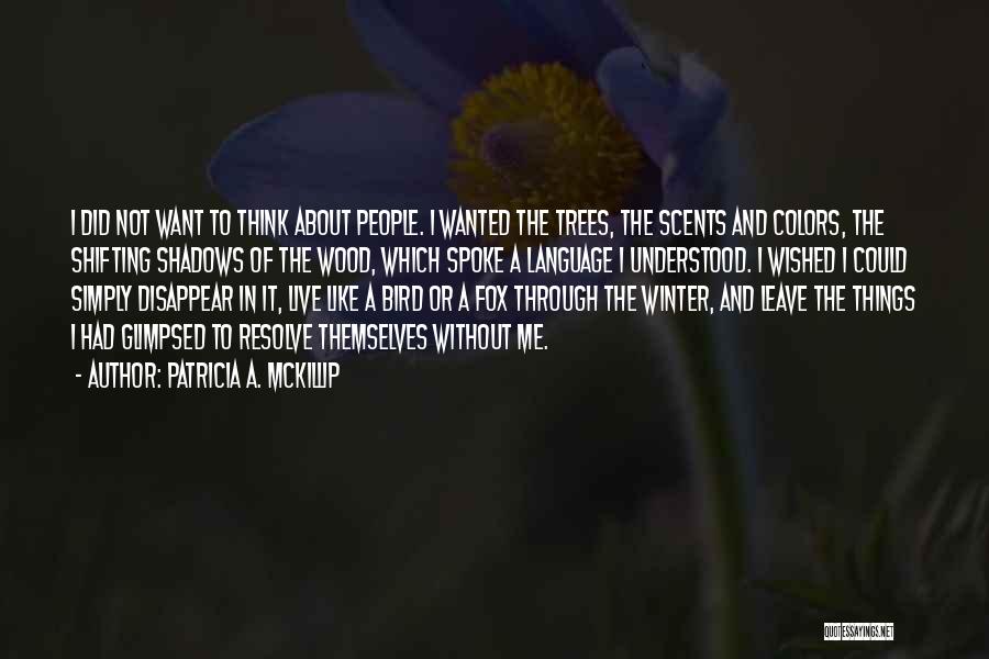 Patricia A. McKillip Quotes: I Did Not Want To Think About People. I Wanted The Trees, The Scents And Colors, The Shifting Shadows Of